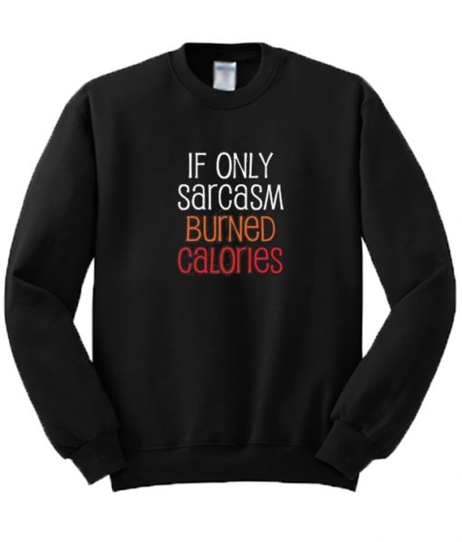 If Only Sarcasm Burned Calories Sweatshirt