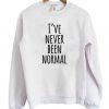 I've Never Been Normal Sweatshirt