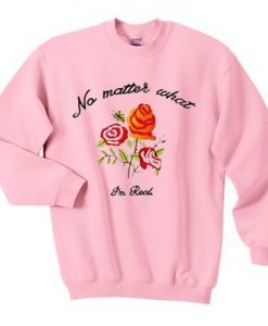 No Matter What i'm Real Rose Sweatshirt