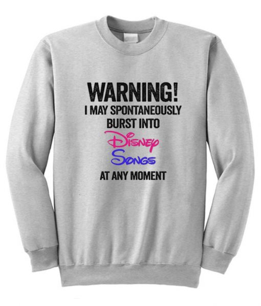 Warning I May Spontaneously Burst Into Disney Songs At Any Moment Sweatshirt