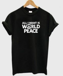 All I Want Is World Peace t shirt