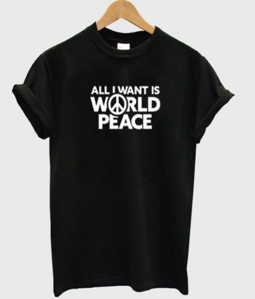 All I Want Is World Peace t shirt