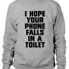 I Hope Your Phone Falls In a Toilet Sweatshirt