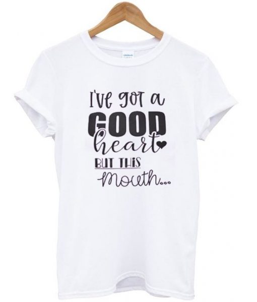 I've Got a Good Heart But This Mouth t-shirt