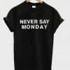 Never Say Monday T Shirt