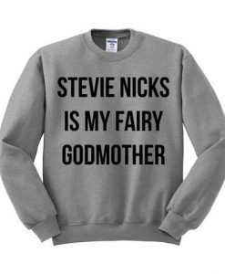 Stevie Nicks Is My Fairy Godmother Sweatshirt