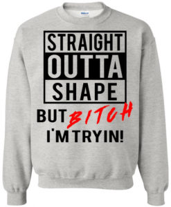 Straight Outta Shape But Bitch I’m Tryin Sweatshirt