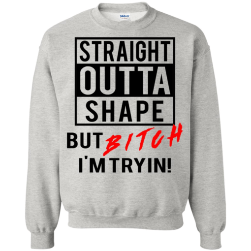 Straight Outta Shape But Bitch I’m Tryin Sweatshirt