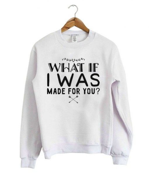 What If I Was Made For You Quote Sweatshirt