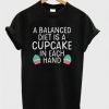 A Balanced Diet is a cupcake T Shirt