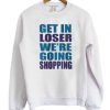 Get In Loser We’re Going Shopping Sweatshirt