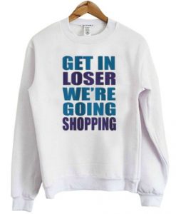 Get In Loser We’re Going Shopping Sweatshirt