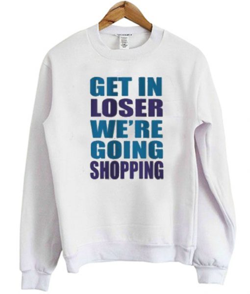 Get In Loser We’re Going Shopping Sweatshirt