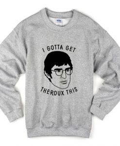 I Gotta Get Theroux This Sweatshirt