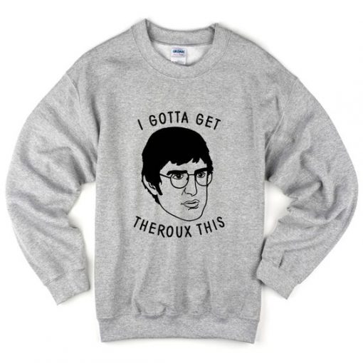 I Gotta Get Theroux This Sweatshirt