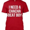 I Need ChaCha beat boy T shirt