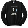 I Want To Be Dead Too Sweatshirt