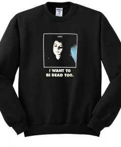 I Want To Be Dead Too Sweatshirt