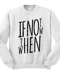 If Not Now Then When Sweatshirt