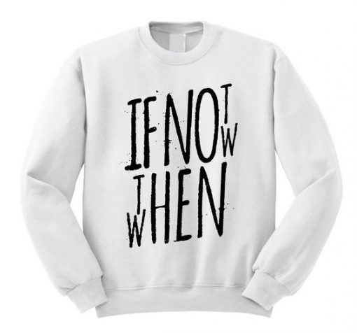 If Not Now Then When Sweatshirt