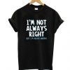 I'm Not Always Right But Quote T Shirt