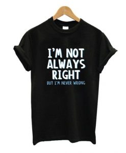 I'm Not Always Right But Quote T Shirt