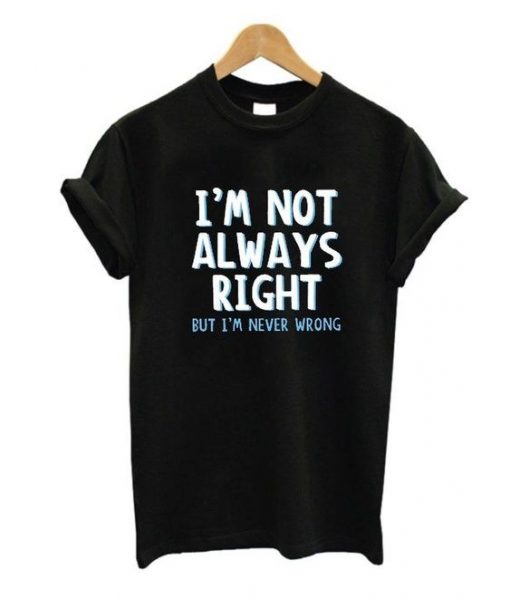 I'm Not Always Right But Quote T Shirt