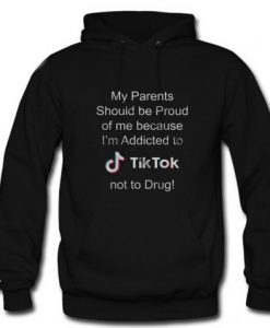 My Parents Should Be Proud Of Me Because I’m Addicted To Tiktok Hoodie