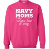 Navy Moms Know How To Pray Sweatshirt