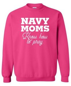 Navy Moms Know How To Pray Sweatshirt