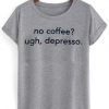 No Coffee Ugh Depresso T Shirt