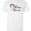 Princess Leia May The Pour be With You T shirt