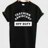 Teaching Assistant Off Duty T Shirt