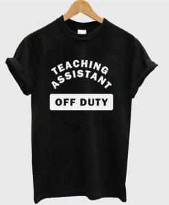 Teaching Assistant Off Duty T Shirt