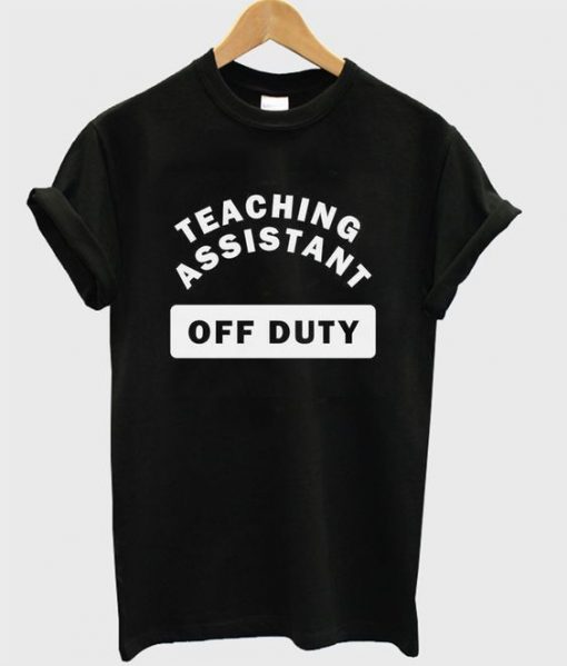 Teaching Assistant Off Duty T Shirt