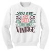 You Are Not Old You're Vintage Sweatshirt