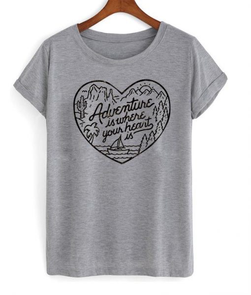 Adventure Is Where Your Heart Is T Shirt