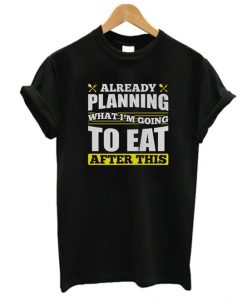 Already Planning What I'm Going to Eat T Shirt