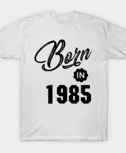 Born in 1985 T Shirt