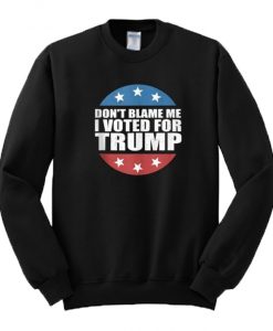 Don't Blame Me I Voted For Trump Sweatshirt