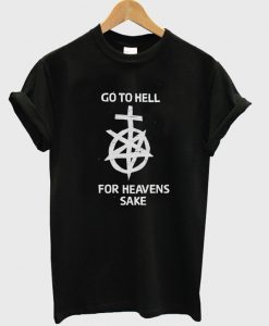 Go To Hell for heavens sake t shirt