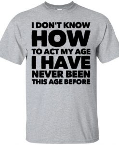 I Don't Know How To Act My Age T Shirt NN