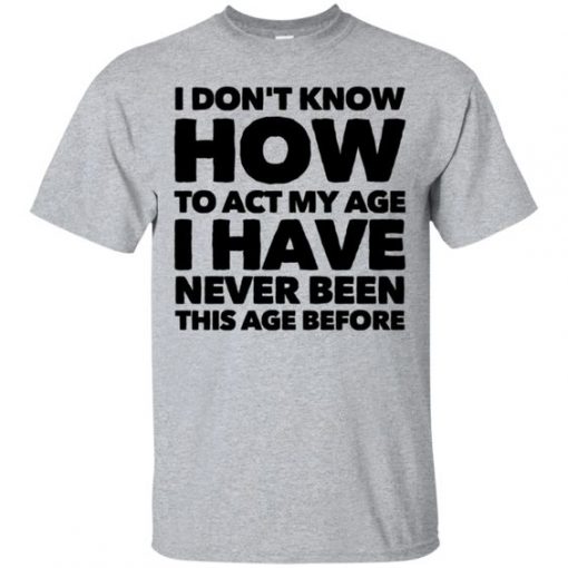 I Don't Know How To Act My Age T Shirt NN
