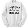 I Dont need A Valentine I Need a Nap Sweatshirt