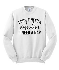 I Dont need A Valentine I Need a Nap Sweatshirt