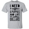 I Need 3 Coffees 6 Puppies Quote T Shirt NN