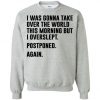 I Was Gonna Take Over the world this morning Quote Sweatshirt