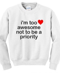 Im Too Awesome Not To Be A Priority Sweatshirt