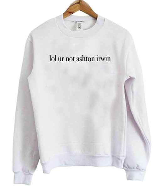 Lol Ur Not Ashton Irwin Sweatshirt