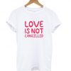 Love Is Not Cancelled White T shirt